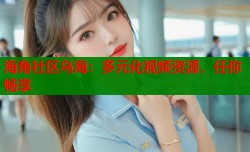海角社区乌海：多元化视频资源，任你畅享