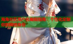 海角社区用户名编辑指南：个性化定制你的网络身份
