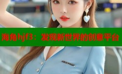 海角hjf3：发现新世界的创意平台