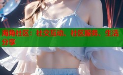 海角社区：社交互动、社区服务、生活分享