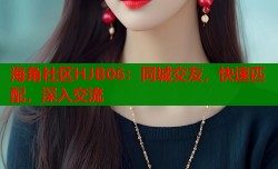 海角社区HJB06：同城交友，快速匹配，深入交流