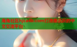 海角社区hjca4b.com打造最活跃的中文交流平台