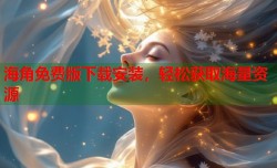 海角免费版下载安装，轻松获取海量资源
