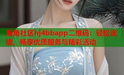 海角社区hj4bbapp二维码：轻松连接，畅享优质服务与精彩活动