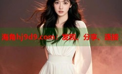 海角hj9d9.com：发现、分享、连接