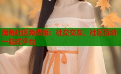 海角社区免费版：社交交友、社区互动一站式平台