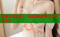 海角社区在线C：连接你我的社交与分享平台
