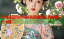 海角社区精彩视频资源免费在线观看平台推荐