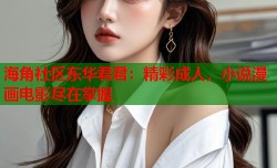 海角社区东华君君：精彩成人，小说漫画电影尽在掌握