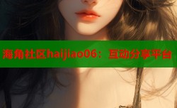 海角社区haijiao06：互动分享平台