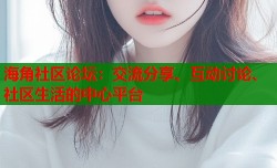 海角社区论坛：交流分享、互动讨论、社区生活的中心平台