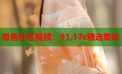 海角社区视频：91,17c精选集锦