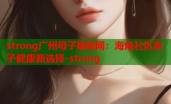 strong广州母子瑜伽网：海角社区亲子健康新选择-strong