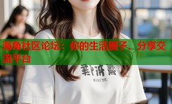 海角社区论坛：你的生活圈子，分享交流平台
