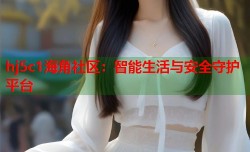 hj5c1海角社区：智能生活与安全守护平台