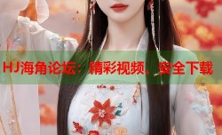 HJ海角论坛：精彩视频、安全下载