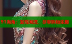 91海角：发现潮流，尽享购物乐趣