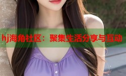 hj海角社区：聚集生活分享与互动