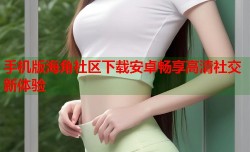 手机版海角社区下载安卓畅享高清社交新体验