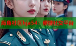 海角社区hja54：便捷社交平台