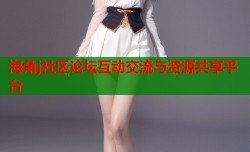 海角j社区论坛互动交流与资源共享平台