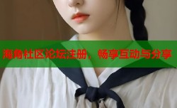 海角社区论坛注册，畅享互动与分享