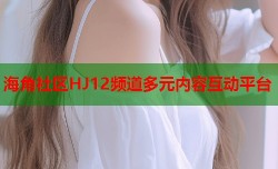 海角社区HJ12频道多元内容互动平台