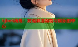 hjbe6海角：发现潮流购物与娱乐的中心