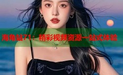 海角站71：精彩视频资源一站式体验