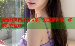 海角社区用户名注册，发现新世界，畅享社交互动