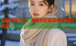连接邻里生活，海角社区助您畅享便捷服务