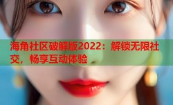 海角社区破解版2022：解锁无限社交，畅享互动体验