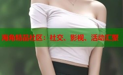 海角精品社区：社交、影视、活动汇聚