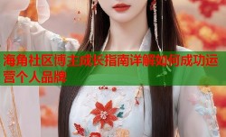 海角社区博主成长指南详解如何成功运营个人品牌