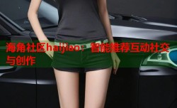 海角社区haijiao：智能推荐互动社交与创作