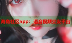 海角社区app：语音视频交友平台