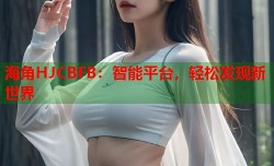 海角HJCBFB：智能平台，轻松发现新世界