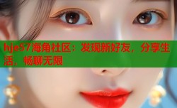 hje57海角社区：发现新好友，分享生活，畅聊无限