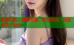 海角社区：便捷收藏，社交互动，社区生活一站式
