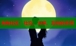 海角社区：社交、分享、互动的乐园