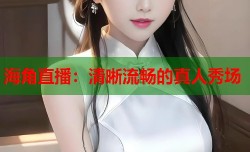 海角直播：清晰流畅的真人秀场