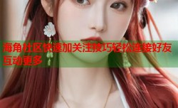 海角社区快速加关注技巧轻松连接好友互动更多