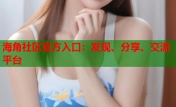 海角社区官方入口：发现、分享、交流平台
