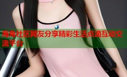 海角社区网友分享精彩生活点滴互动交流平台
