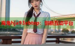海角hja93ebtop：创新互动平台
