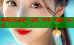 海角社区登录：互动、分享、服务一站式