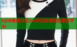 hj08海角社区ios多元影视娱乐聚合平台