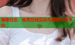 海角社区：免费在线互动与视频分享平台