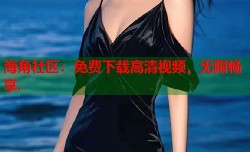 海角社区：免费下载高清视频，无限畅享.