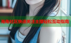 海角社区快速关注主播轻松互动指南